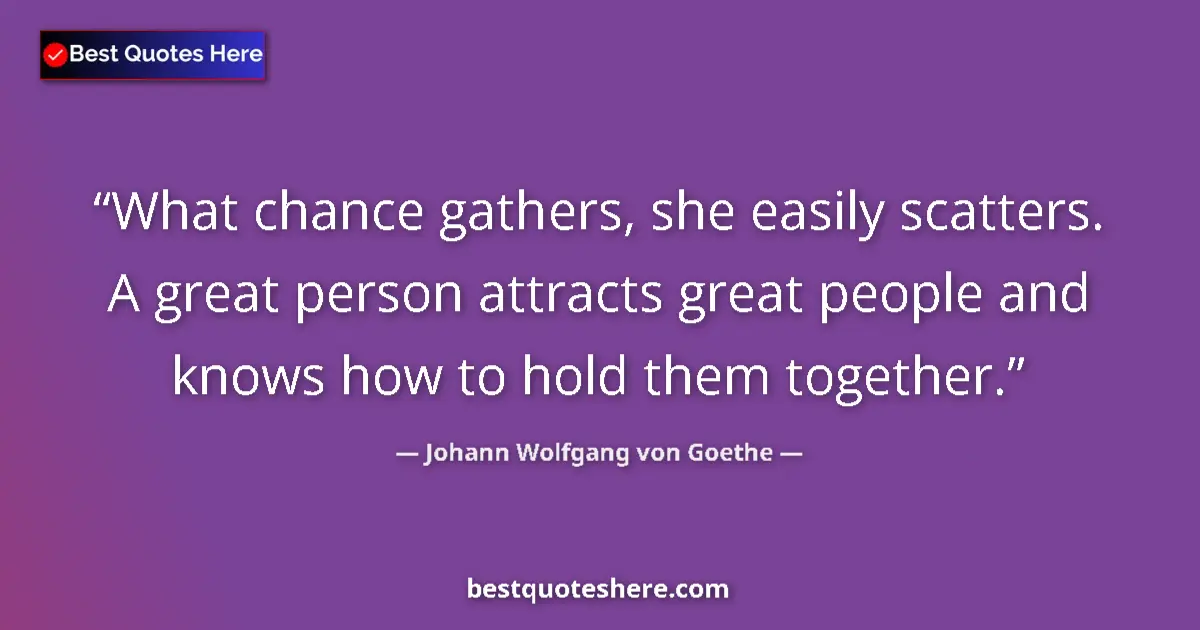 Image for the quote by Johann Wolfgang Von Goethe: What chance gathers, she easily scatters. A great person attracts great people and knows how to hold...