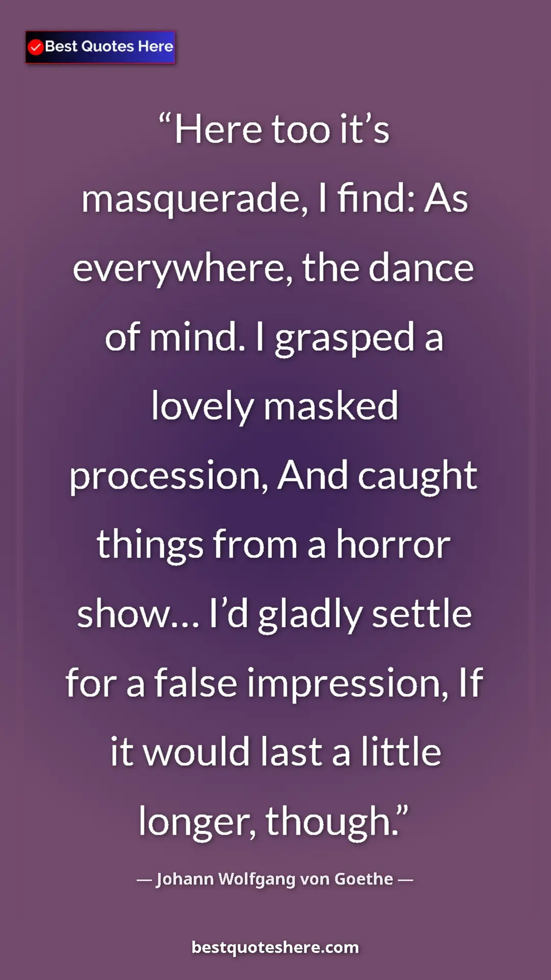 Pinterest quote poster by Johann Wolfgang von Goethe: "Here too it’s masquerade, I find: As everywhere, the dance..."
