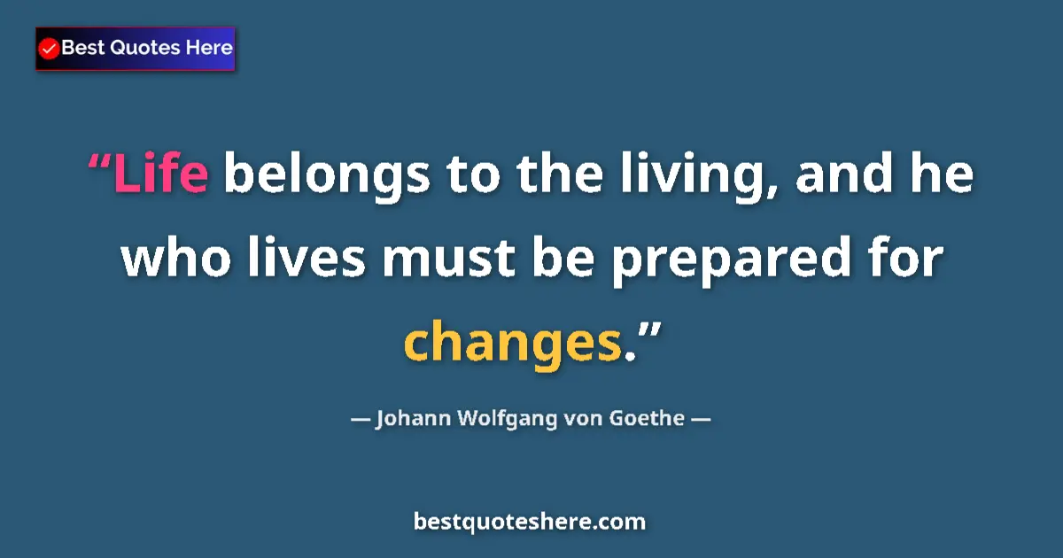 Quote by Johann Wolfgang von Goethe: Life belongs to the living, and he who lives must be prepared for changes....