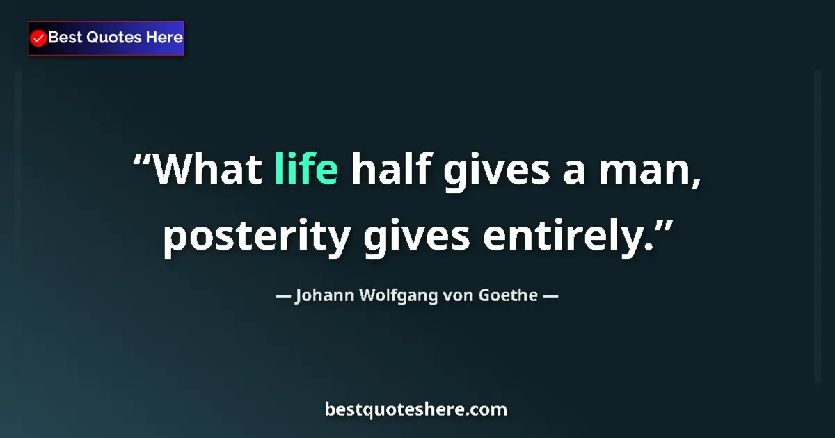 Quote by Johann Wolfgang von Goethe: What life half gives a man, posterity gives entirely....