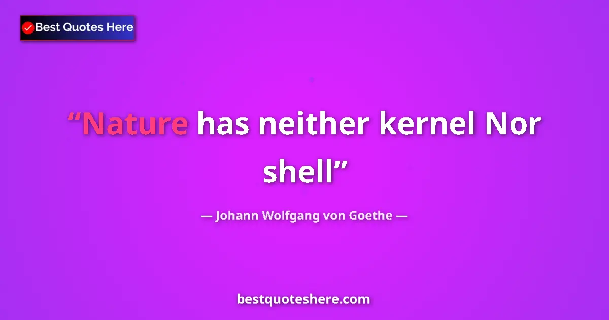 Quote by Johann Wolfgang von Goethe: Nature has neither kernel Nor shell...