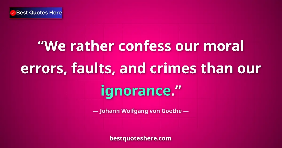 Image for the quote by Johann Wolfgang Von Goethe: We rather confess our moral errors, faults, and crimes than our ignorance....
