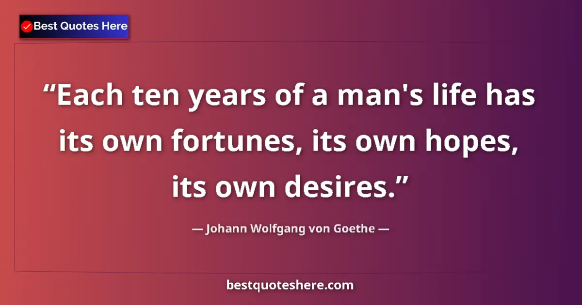 Quote by Johann Wolfgang von Goethe: Each ten years of a man's life has its own fortunes, its own hopes, its own desires....