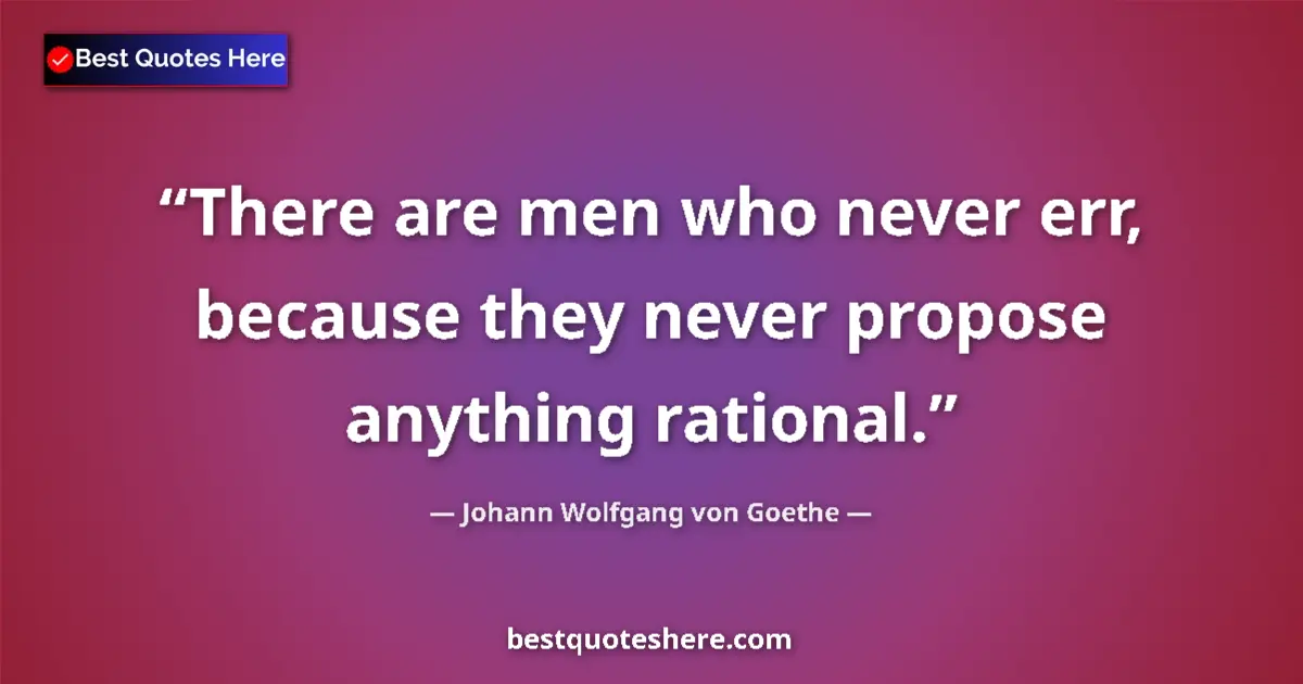 Quote by Johann Wolfgang von Goethe: There are men who never err, because they never propose anything rational....