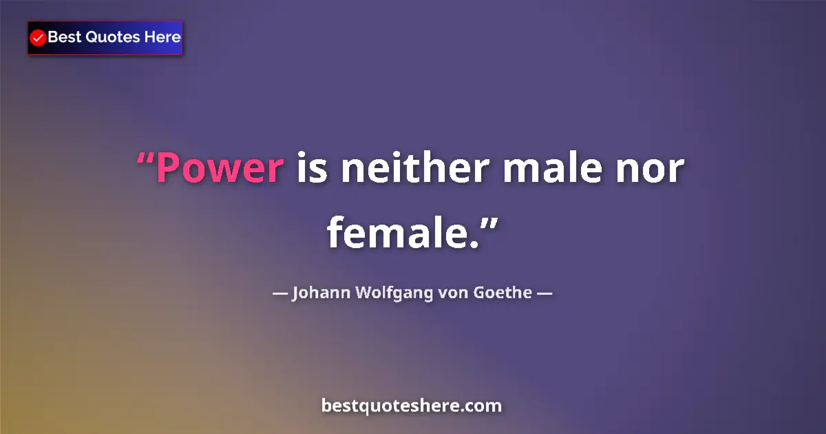 Johann Wolfgang von Goethe quote: "Power is neither male nor female."