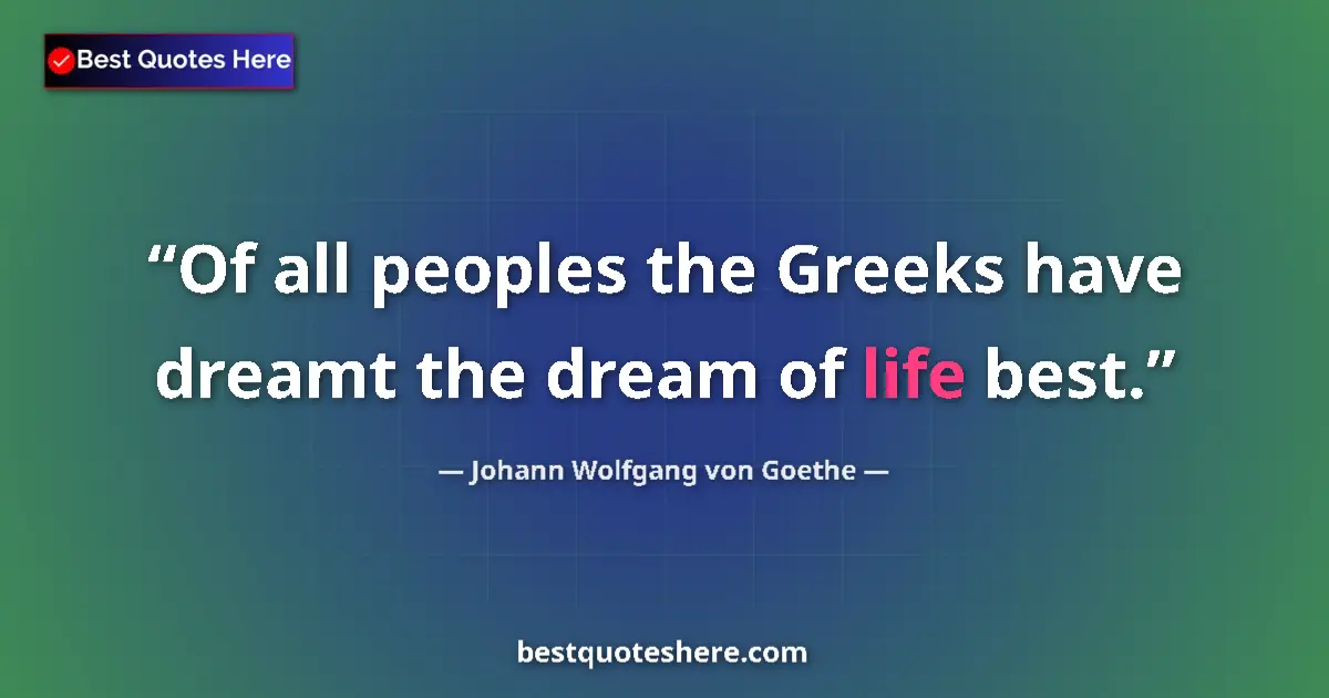 Quote by Johann Wolfgang von Goethe: Of all peoples the Greeks have dreamt the dream of life best....