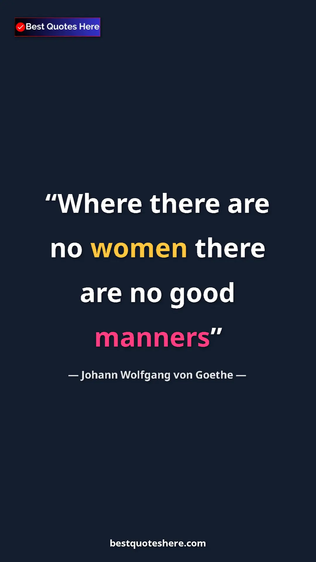 Pinterest quote poster by Johann Wolfgang von Goethe: "Where there are no women there are no good manners"