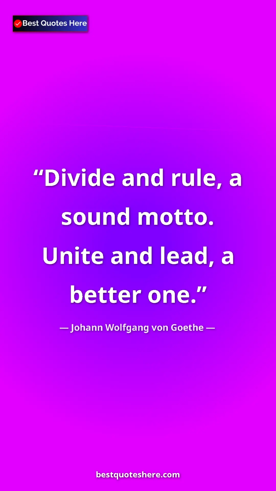 Pinterest quote poster by Johann Wolfgang von Goethe: "Divide and rule, a sound motto. Unite and lead, a better..."