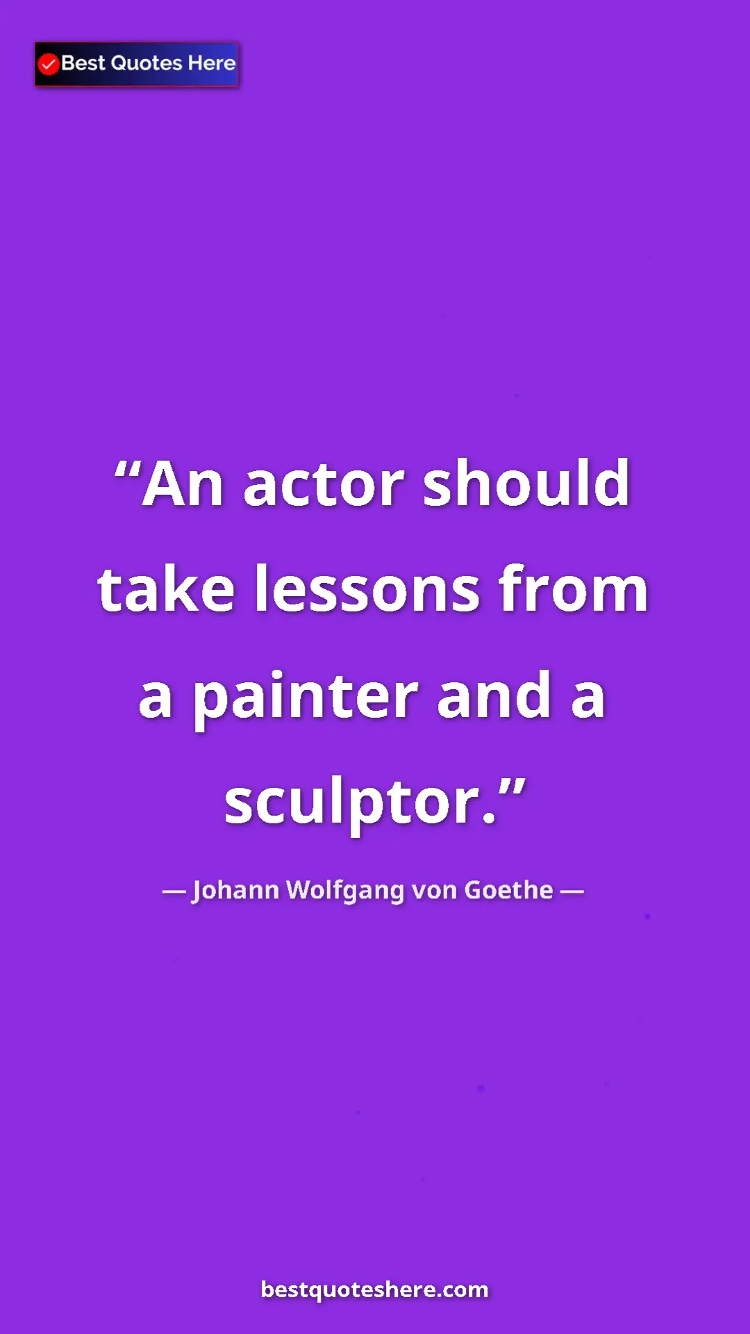 Pinterest quote poster by Johann Wolfgang von Goethe: "An actor should take lessons from a painter and a sculptor."