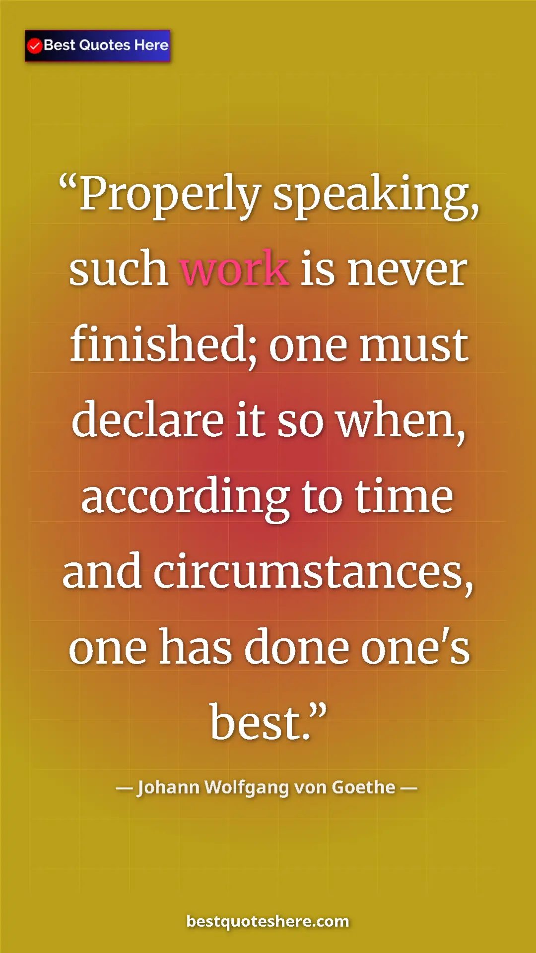 Pinterest quote poster by Johann Wolfgang von Goethe: "Properly speaking, such work is never finished; one must..."