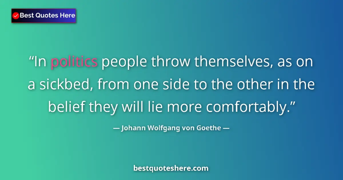 Image for the quote by Johann Wolfgang Von Goethe: In politics people throw themselves, as on a sickbed, from one side to the other in the belief they ...