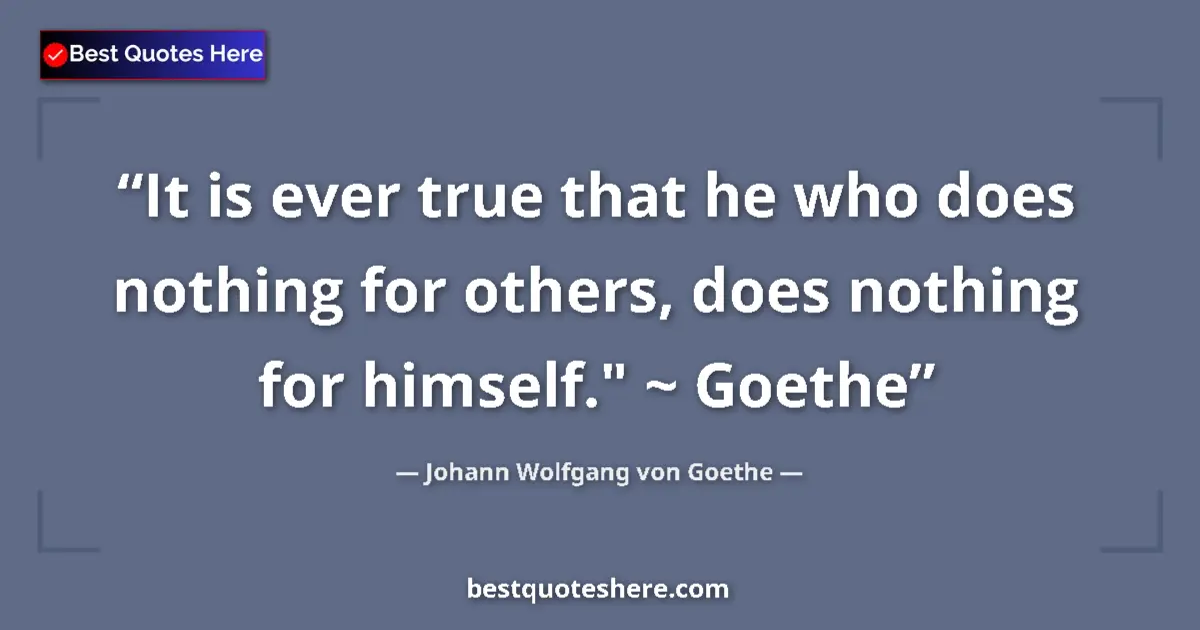 Quote by Johann Wolfgang von Goethe: It is ever true that he who does nothing for others, does nothing for himself.