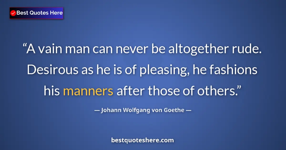 Quote by Johann Wolfgang von Goethe: A vain man can never be altogether rude. Desirous as he is of pleasing, he fashions his manners afte...