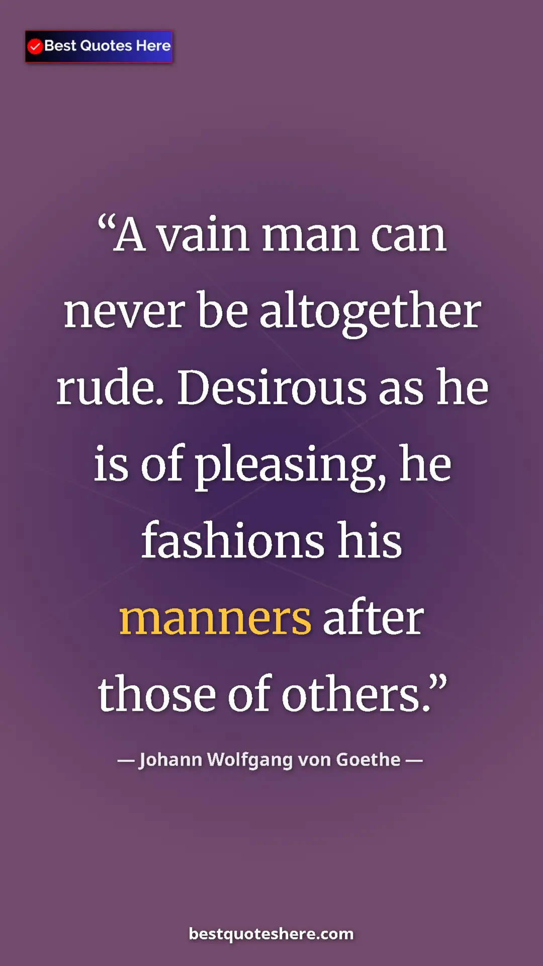 Pinterest quote poster by Johann Wolfgang von Goethe: "A vain man can never be altogether rude. Desirous as he is..."