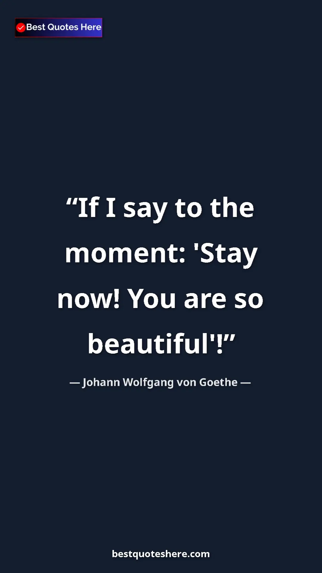 Pinterest quote poster by Johann Wolfgang von Goethe: "If I say to the moment: 'Stay now! You are so beautiful'!"