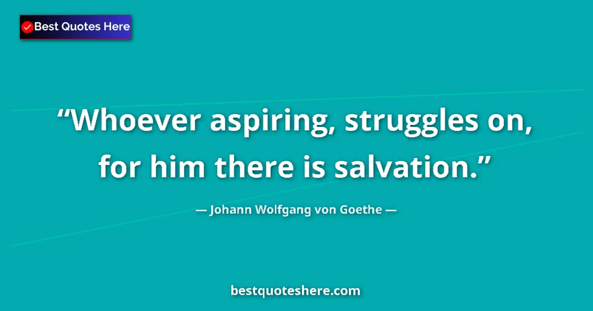 Quote by Johann Wolfgang von Goethe: Whoever aspiring, struggles on, for him there is salvation....