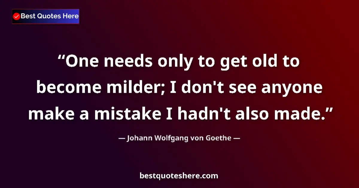 Quote by Johann Wolfgang von Goethe: One needs only to get old to become milder; I don'
