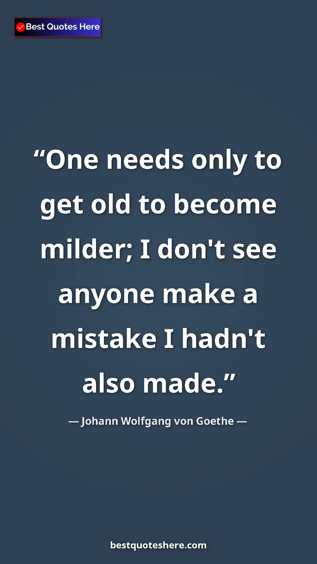 Pinterest quote poster by Johann Wolfgang von Goethe: "One needs only to get old to become milder; I don't see..."