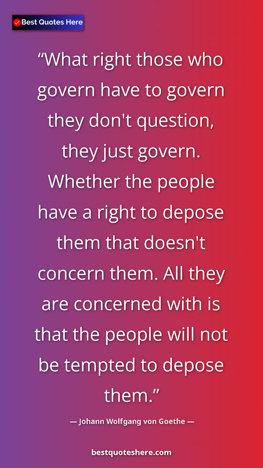 Pinterest quote poster by Johann Wolfgang von Goethe: "What right those who govern have to govern they don't..."