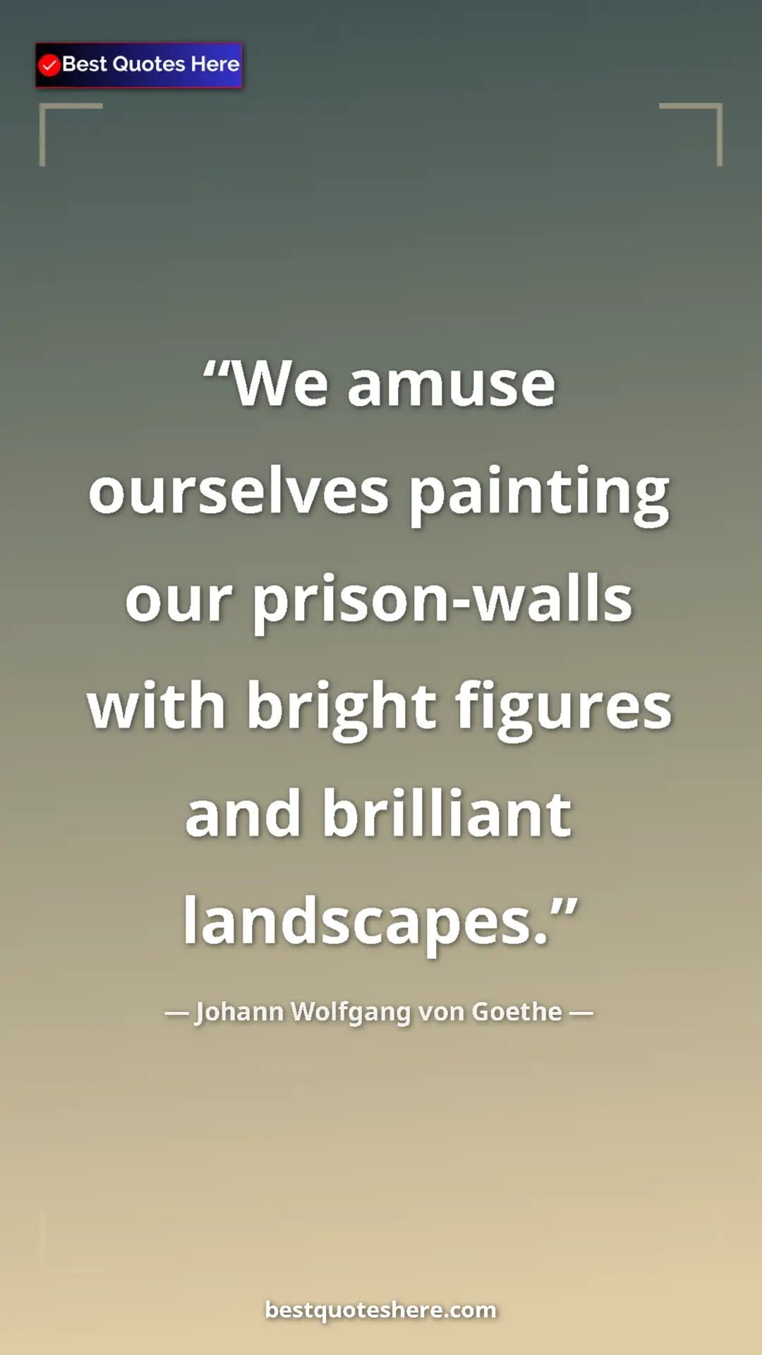 Pinterest quote poster by Johann Wolfgang von Goethe: "We amuse ourselves painting our prison-walls with bright..."