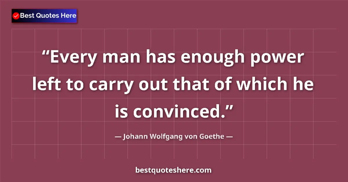 Quote by Johann Wolfgang von Goethe: Every man has enough power left to carry out that of which he is convinced....