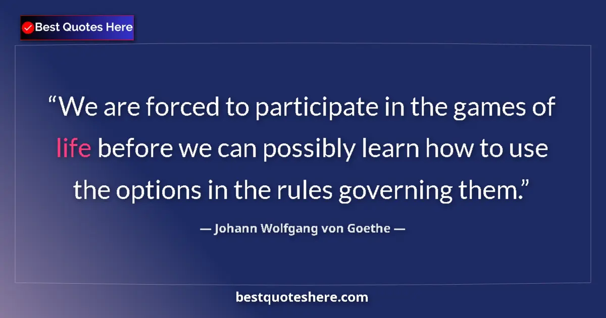 Image for the quote by Johann Wolfgang Von Goethe: We are forced to participate in the games of life before we can possibly learn how to use the option...