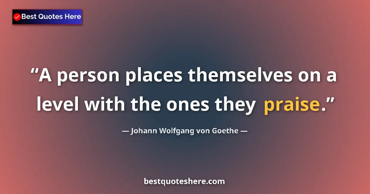 Quote by Johann Wolfgang von Goethe: A person places themselves on a level with the ones they praise....