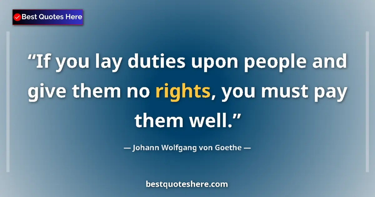 Quote by Johann Wolfgang von Goethe: If you lay duties upon people and give them no rights, you must pay them well....