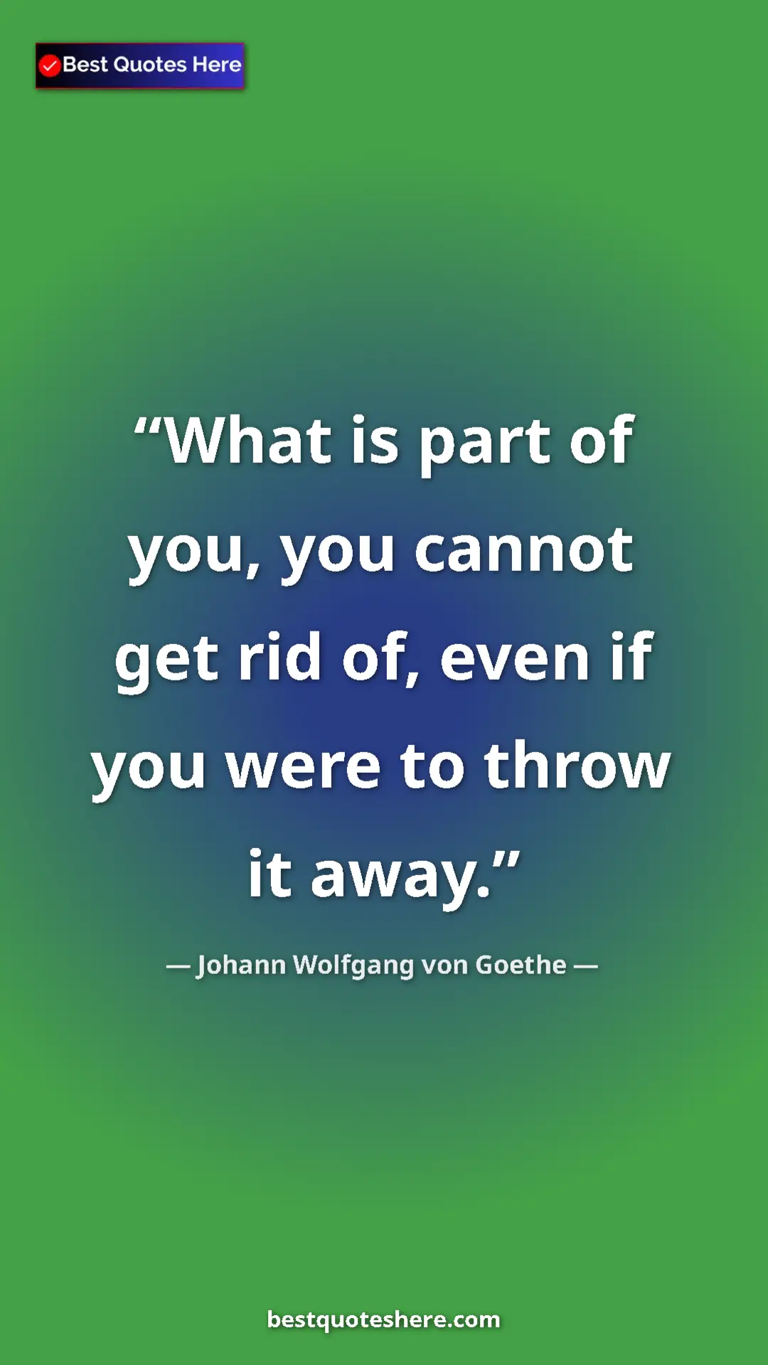 Pinterest quote poster by Johann Wolfgang von Goethe: "What is part of you, you cannot get rid of, even if you..."