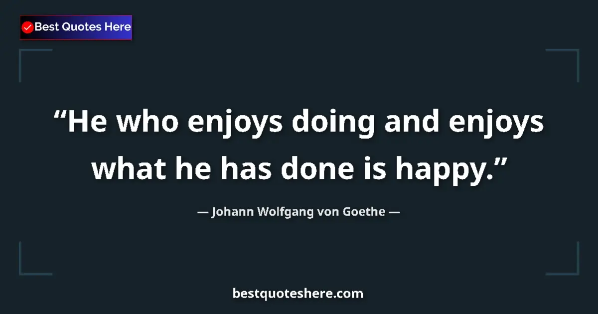 Quote by Johann Wolfgang von Goethe: He who enjoys doing and enjoys what he has done is happy....