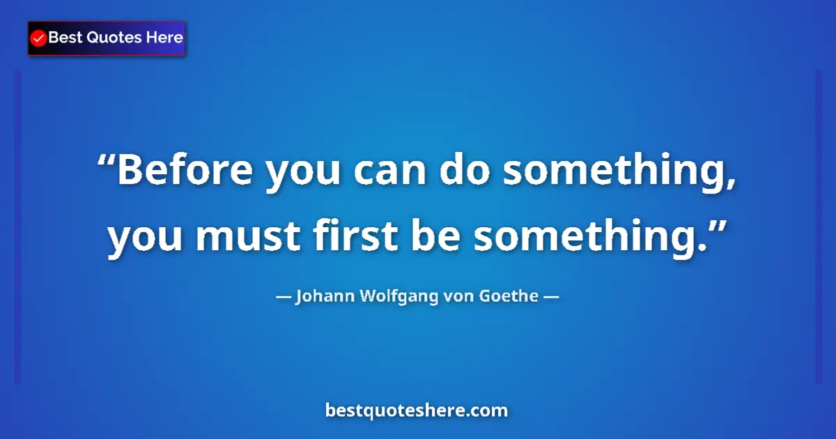 Quote by Johann Wolfgang von Goethe: Before you can do something, you must first be something....