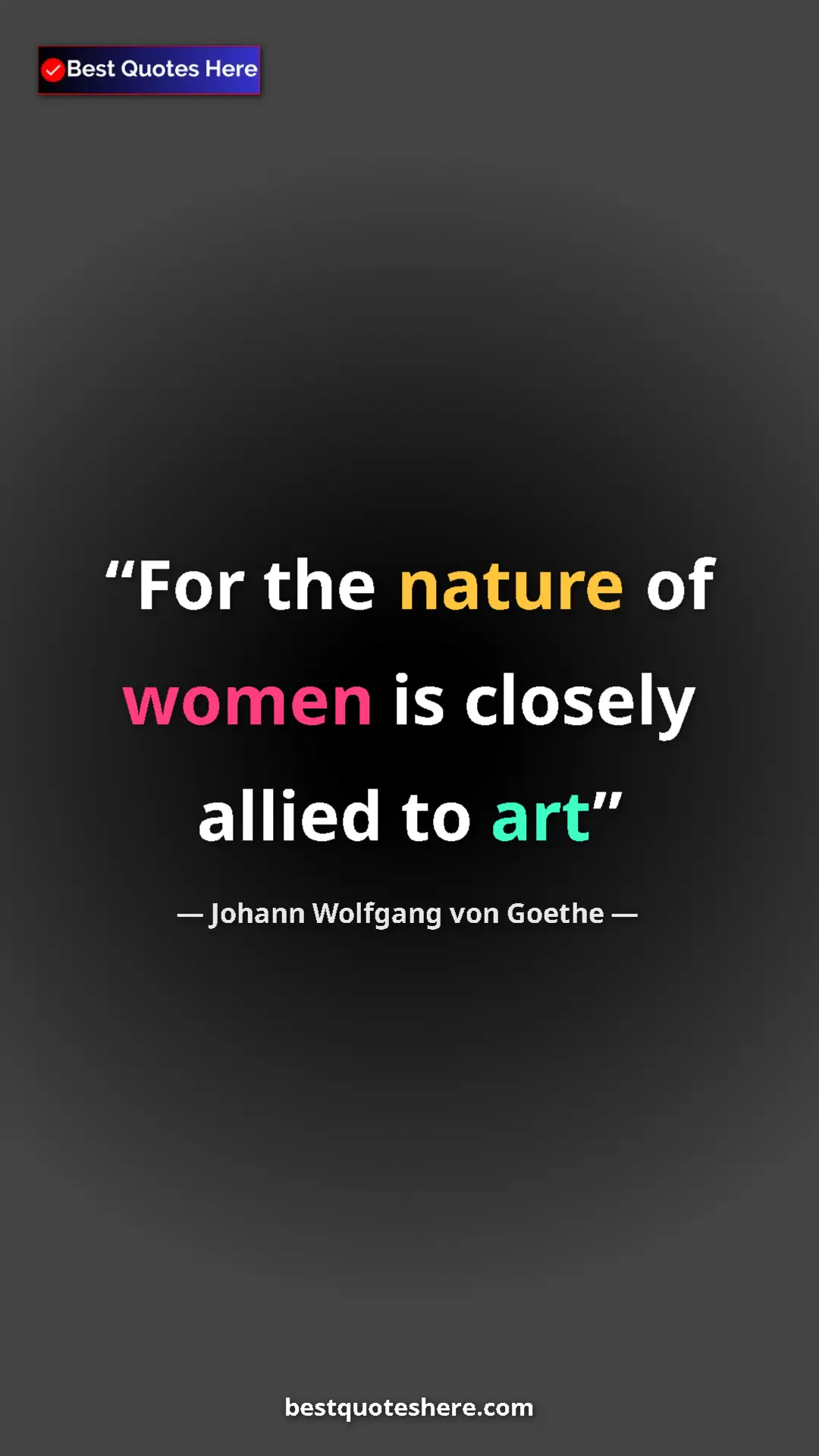 Pinterest quote poster by Johann Wolfgang von Goethe: "For the nature of women is closely allied to art"
