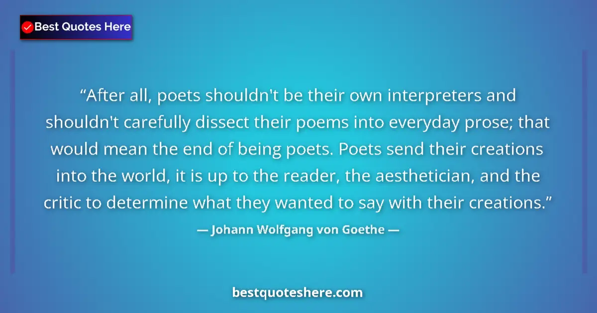 Image for the quote by Johann Wolfgang Von Goethe: After all, poets shouldn't be their own interpreters and shouldn't carefully dissect their poems int...