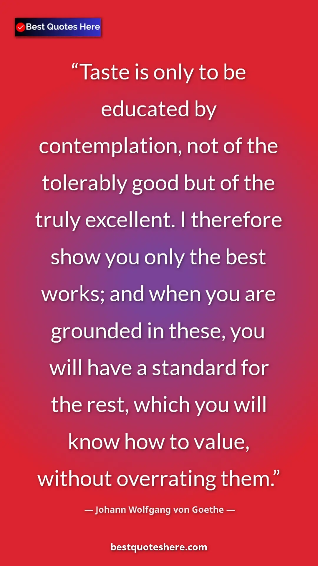 Johann Wolfgang von Goethe Quote Card: "Taste is only to be educated by contemplation, not of the..." Pinterest quote poster by Johann Wolfgang von Goethe: "Taste is only to be educated by contemplation, not of the..."