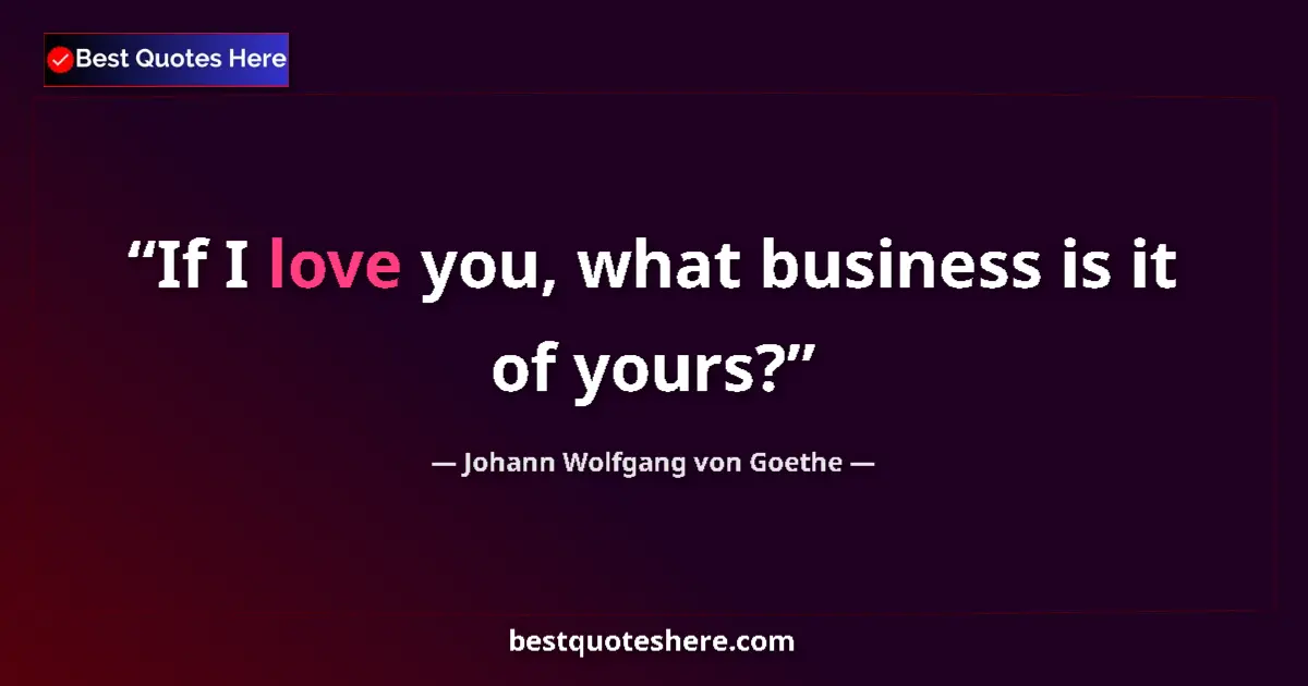 Quote by Johann Wolfgang von Goethe: If I love you, what business is it of yours?...