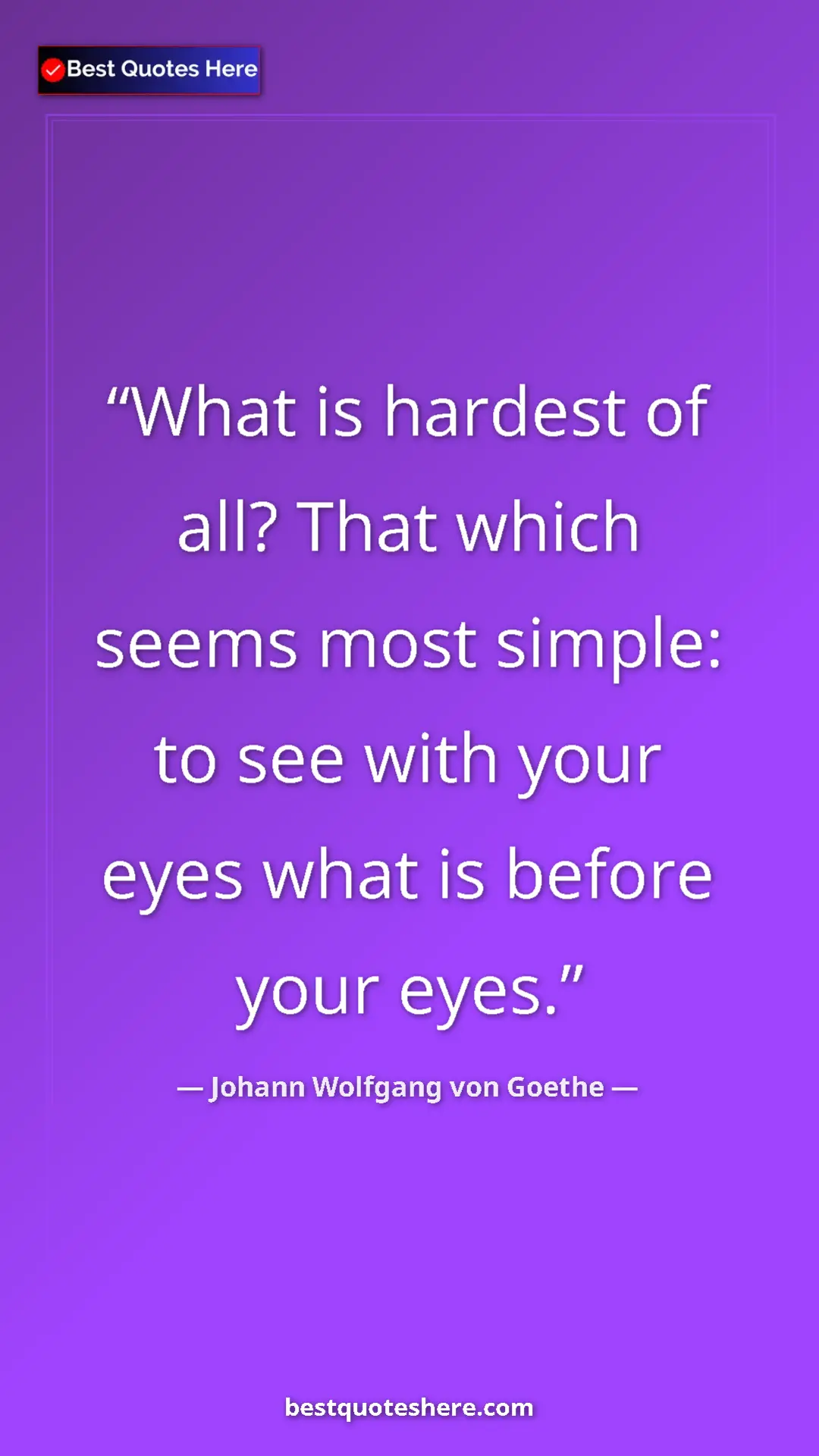 Pinterest quote poster by Johann Wolfgang von Goethe: "What is hardest of all? That which seems most simple: to..."