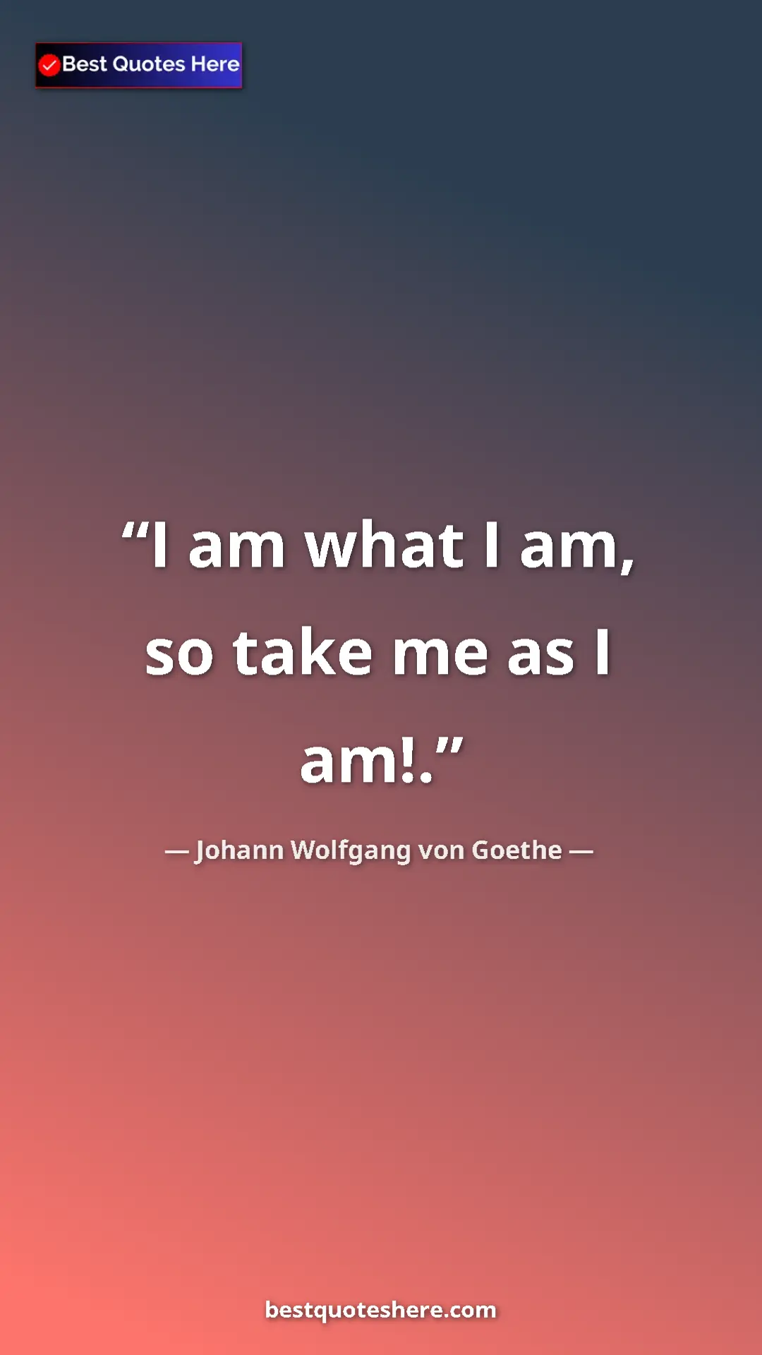 Pinterest quote poster by Johann Wolfgang von Goethe: "I am what I am, so take me as I am!."