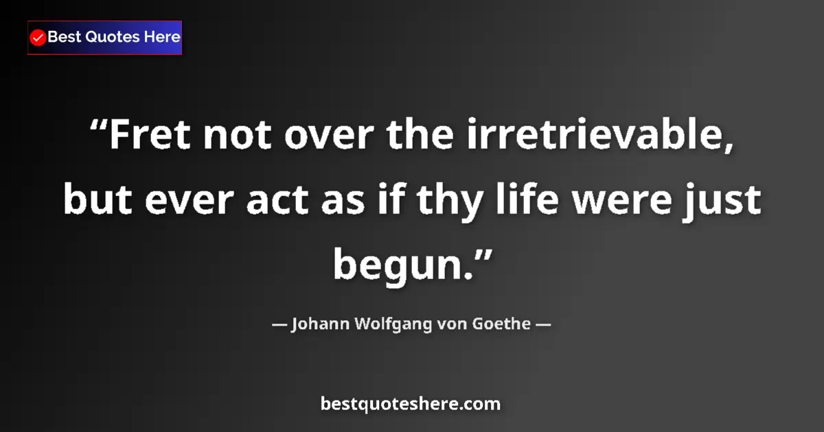 Quote by Johann Wolfgang von Goethe: Fret not over the irretrievable, but ever act as if thy life were just begun....