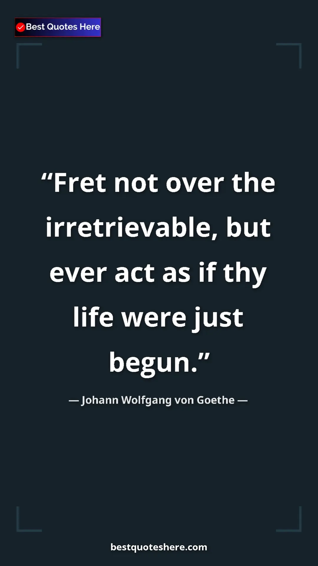 Pinterest quote poster by Johann Wolfgang von Goethe: "Fret not over the irretrievable, but ever act as if thy..."