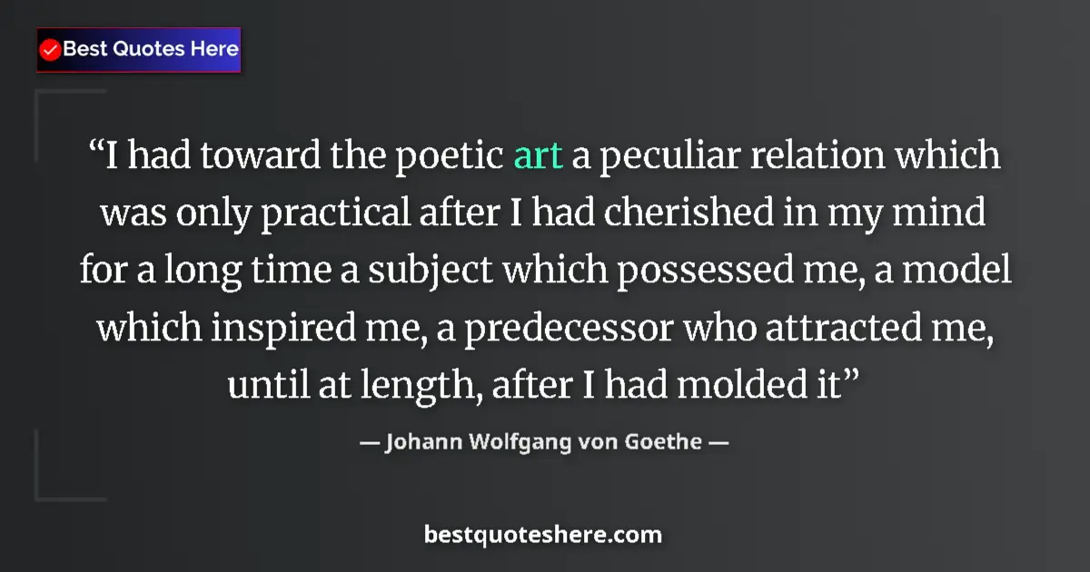 Quote by Johann Wolfgang von Goethe: I had toward the poetic art a peculiar relation which was only practical after I had cherished in my...