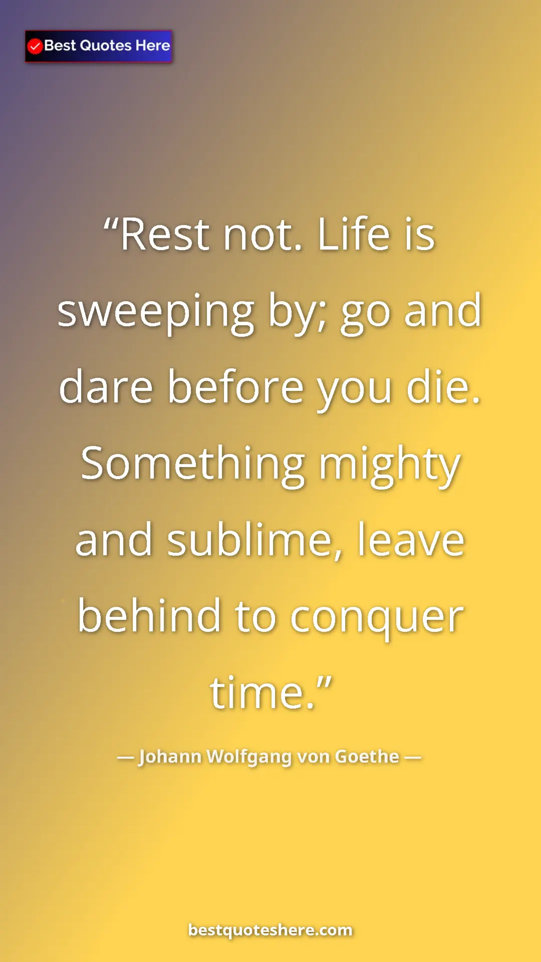 Pinterest quote poster by Johann Wolfgang von Goethe: "Rest not. Life is sweeping by; go and dare before you die...."