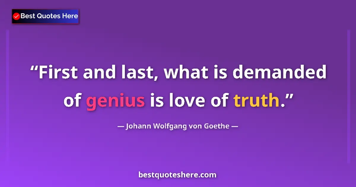 Image for the quote by Johann Wolfgang Von Goethe: First and last, what is demanded of genius is love of truth....