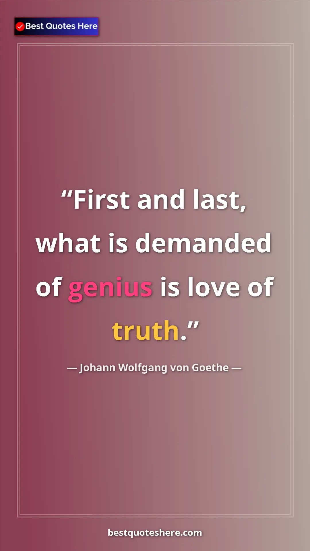 Pinterest quote poster by Johann Wolfgang von Goethe: "First and last, what is demanded of genius is love of truth."