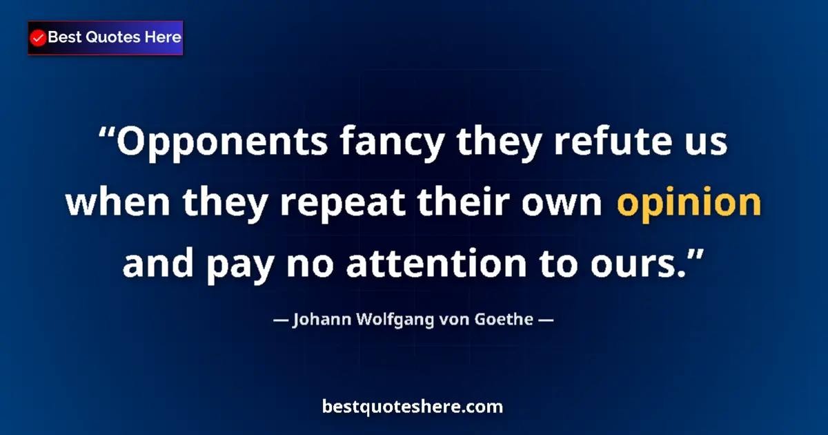 Quote by Johann Wolfgang von Goethe: Opponents fancy they refute us when they repeat their own opinion and pay no attention to ours....