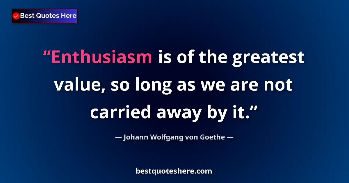 Johann Wolfgang von Goethe quote: "Enthusiasm is of the greatest value, so long as we are not..."