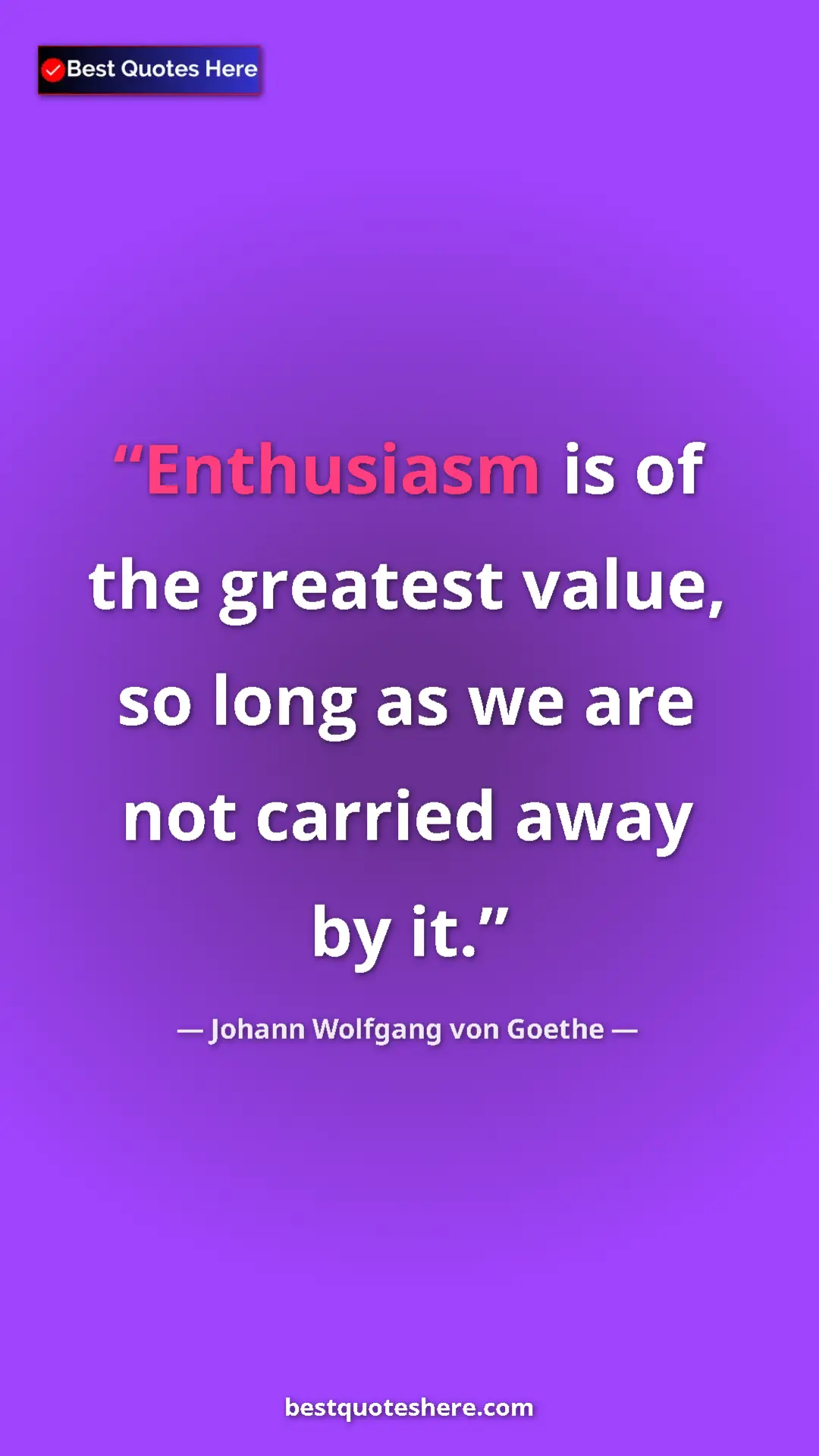 Pinterest quote poster by Johann Wolfgang von Goethe: "Enthusiasm is of the greatest value, so long as we are not..."