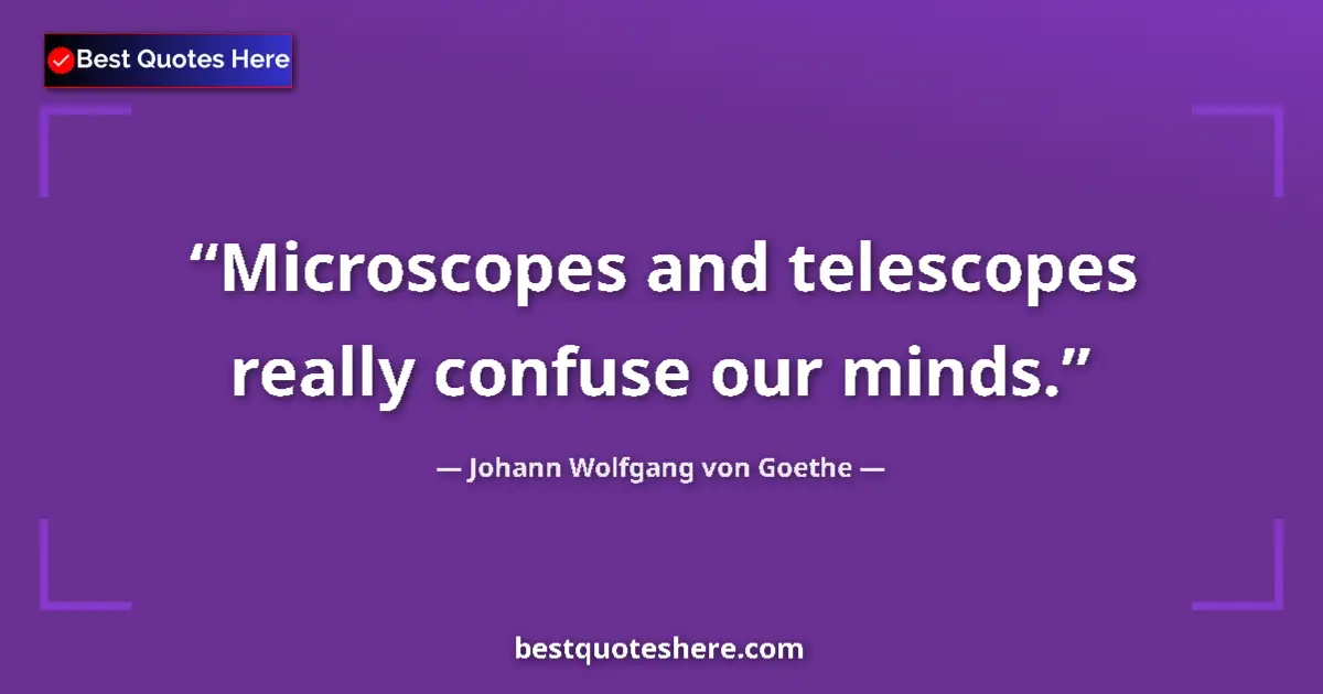 Quote by Johann Wolfgang von Goethe: Microscopes and telescopes really confuse our mind