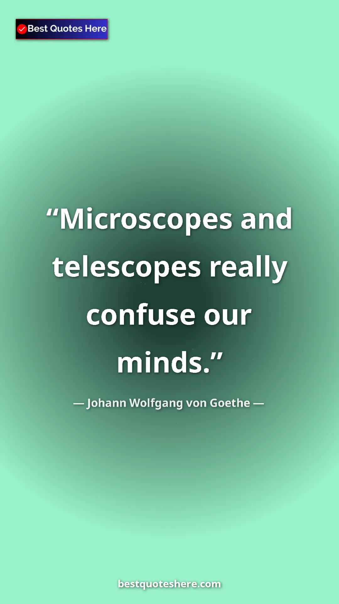 Pinterest quote poster by Johann Wolfgang von Goethe: "Microscopes and telescopes really confuse our minds."