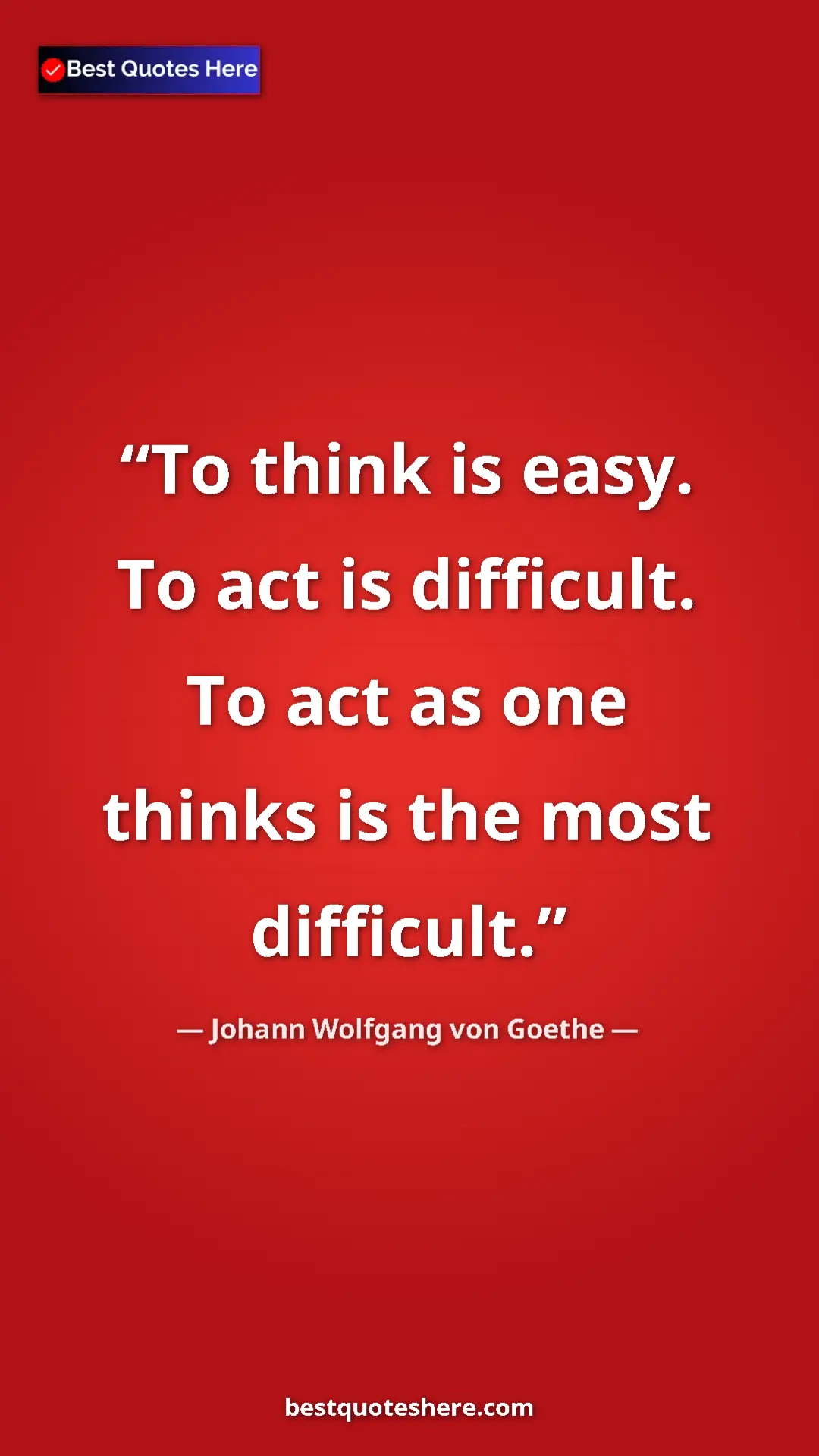 Pinterest quote poster by Johann Wolfgang von Goethe: "To think is easy. To act is difficult. To act as one thinks..."