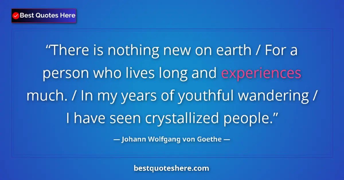Quote by Johann Wolfgang von Goethe: There is nothing new on earth / For a person who lives long and experiences much. / In my years of y...